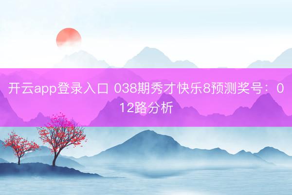 开云app登录入口 038期秀才快乐8预测奖号：012路分析