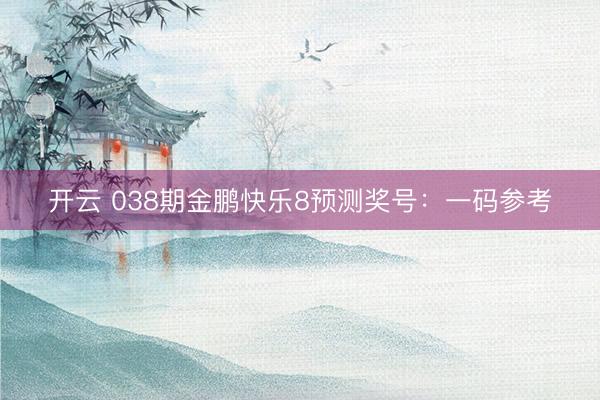 开云 038期金鹏快乐8预测奖号：一码参考