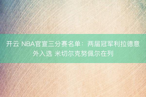 开云 NBA官宣三分赛名单：两届冠军利拉德意外入选 米切尔克努佩尔在列