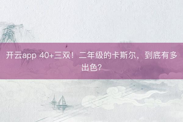 开云app 40+三双！二年级的卡斯尔，到底有多出色？
