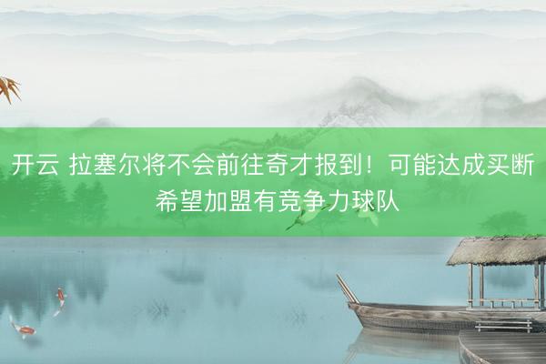 开云 拉塞尔将不会前往奇才报到！可能达成买断 希望加盟有竞争力球队