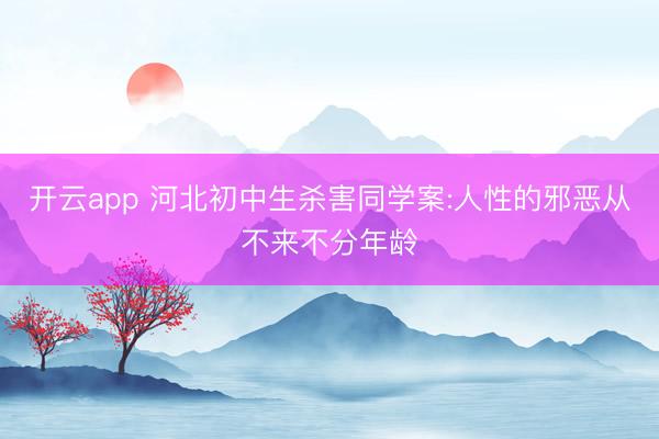开云app 河北初中生杀害同学案:人性的邪恶从不来不分年龄