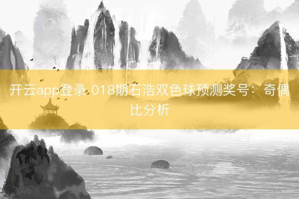 开云app登录 018期石浩双色球预测奖号：奇偶比分析