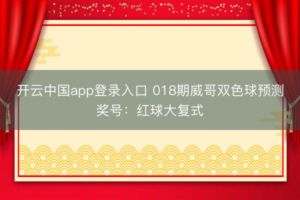 开云中国app登录入口 018期威哥双色球预测奖号：红球大复式