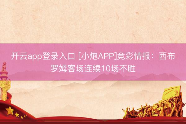 开云app登录入口 [小炮APP]竞彩情报：西布罗姆客场连续10场不胜