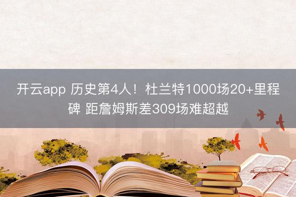 开云app 历史第4人！杜兰特1000场20+里程碑 距詹姆斯差309场难超越