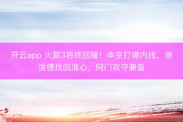 开云app 火箭3将终回暖！申京打爆内线，谢泼德找回准心，阿门攻守兼备