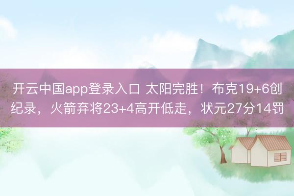 开云中国app登录入口 太阳完胜！布克19+6创纪录，火箭弃将23+4高开低走，状元27分14罚