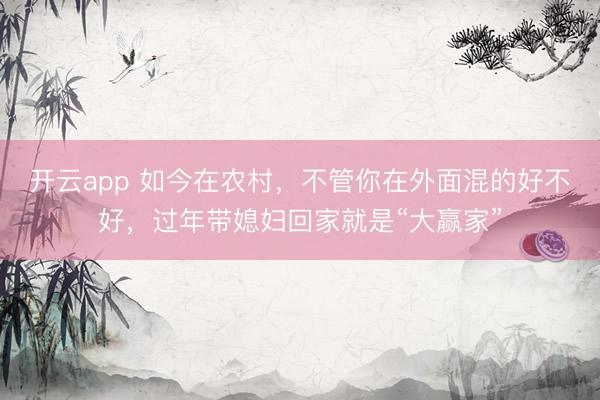 开云app 如今在农村,不管你在外面混的好不好,过年带媳妇回家就是“大赢家”