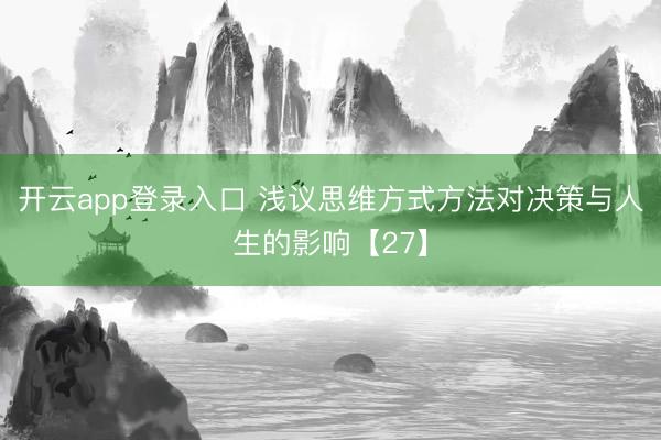 开云app登录入口 浅议思维方式方法对决策与人生的影响【27】