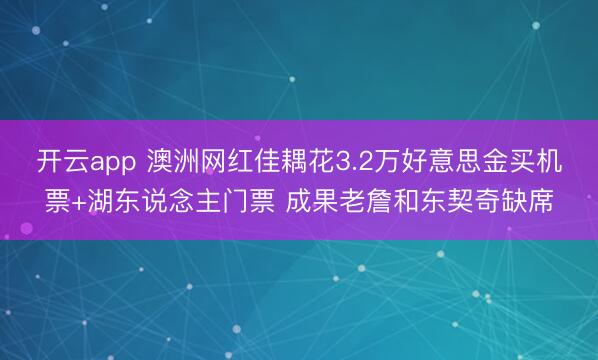 开云app 澳洲网红佳耦花3.2万好意思金买机票+湖东说念主门票 成果老詹和东契奇缺席