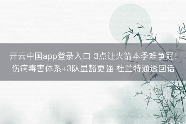 开云中国app登录入口 3点让火箭本季难争冠!伤病毒害体系+3队显豁更强 杜兰特通透回话