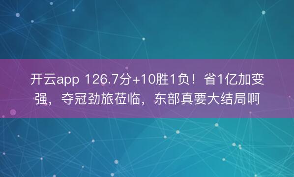 开云app 126.7分+10胜1负!省1亿加变强,夺冠劲旅莅临,东部真要大结局啊