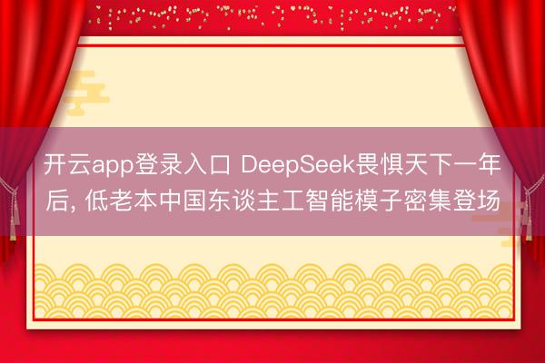 开云app登录入口 DeepSeek畏惧天下一年后， 低老本中国东谈主工智能模子密集登场