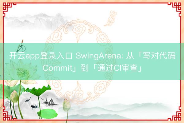 开云app登录入口 SwingArena: 从「写对代码Commit」到「通过CI审查」