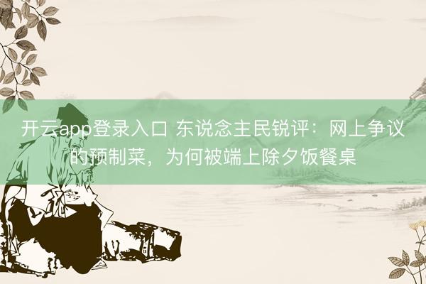开云app登录入口 东说念主民锐评:网上争议的预制菜,为何被端上除夕饭餐桌