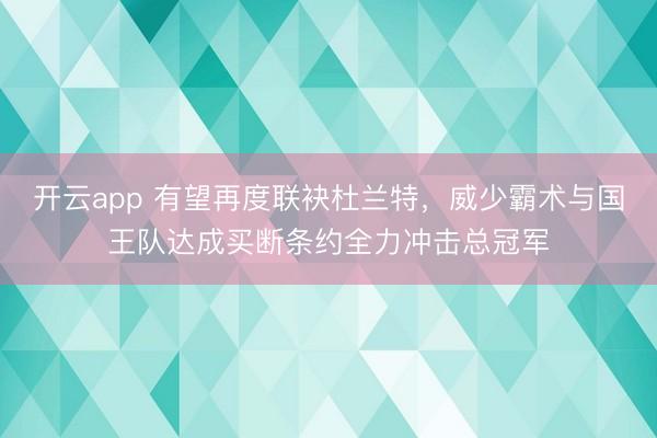 开云app 有望再度联袂杜兰特，威少霸术与国王队达成买断条约全力冲击总冠军