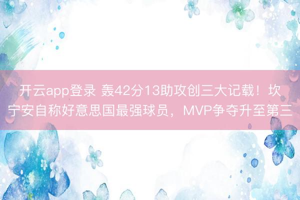 开云app登录 轰42分13助攻创三大记载！坎宁安自称好意思国最强球员，MVP争夺升至第三