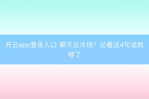 开云app登录入口 聊天总冷场？记着这4句话就够了