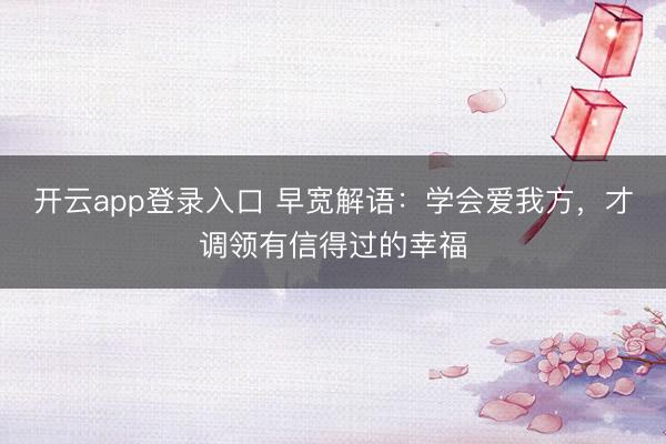 开云app登录入口 早宽解语：学会爱我方，才调领有信得过的幸福
