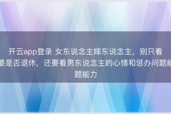 开云app登录 女东说念主嫁东说念主,别只看公婆是否退休,还要看男东说念主的心情和惩办问题能力