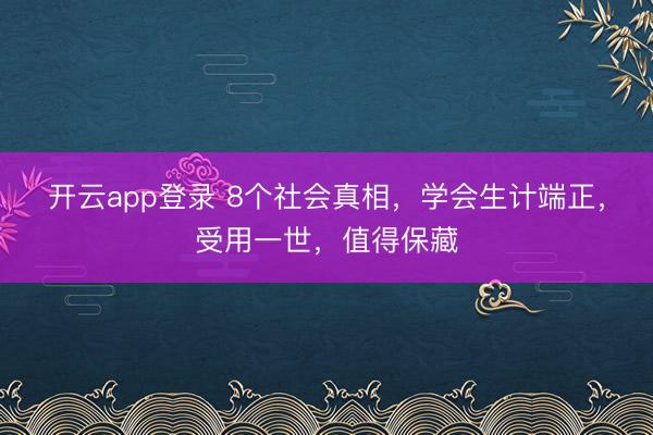 开云app登录 8个社会真相,学会生计端正,受用一世,值得保藏