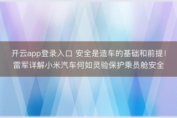 开云app登录入口 安全是造车的基础和前提！雷军详解小米汽车何如灵验保护乘员舱安全
