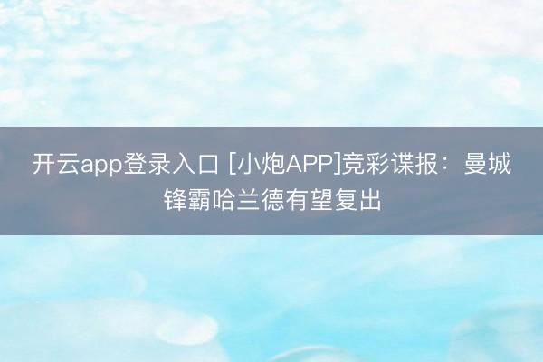 开云app登录入口 [小炮APP]竞彩谍报：曼城锋霸哈兰德有望复出