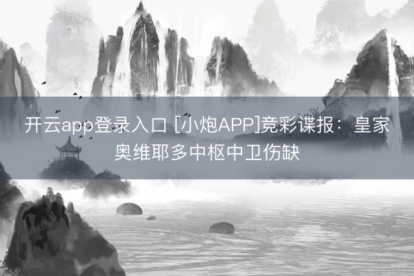 开云app登录入口 [小炮APP]竞彩谍报：皇家奥维耶多中枢中卫伤缺