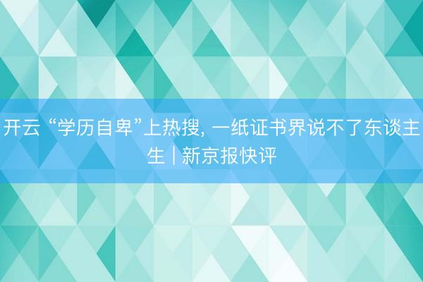 开云 “学历自卑”上热搜， 一纸证书界说不了东谈主生 | 新京报快评