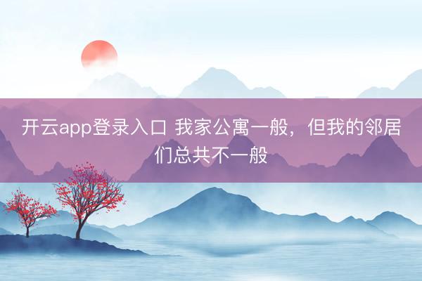 开云app登录入口 我家公寓一般，但我的邻居们总共不一般