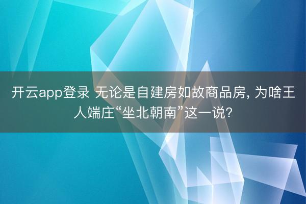 开云app登录 无论是自建房如故商品房， 为啥王人端庄“坐北朝南”这一说?