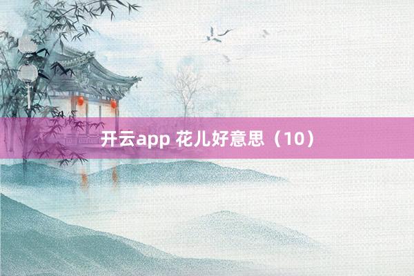 开云app 花儿好意思（10）