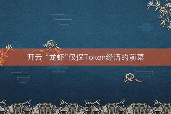 开云 “龙虾”仅仅Token经济的前菜