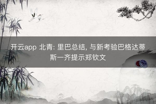 开云app 北青: 里巴总结， 与新考验巴格达蒂斯一齐提示郑钦文
