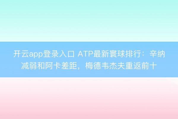 开云app登录入口 ATP最新寰球排行：辛纳减弱和阿卡差距，梅德韦杰夫重返前十