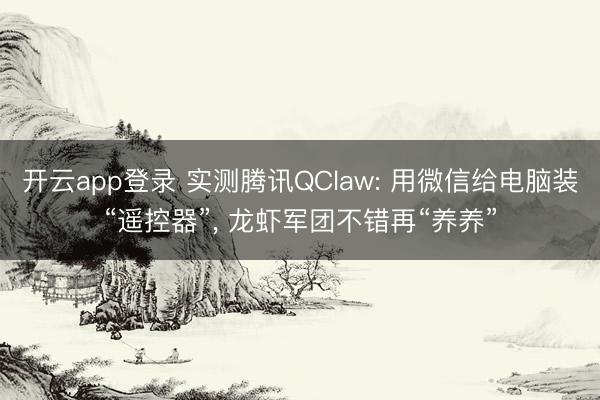 开云app登录 实测腾讯QClaw: 用微信给电脑装“遥控器”， 龙虾军团不错再“养养”
