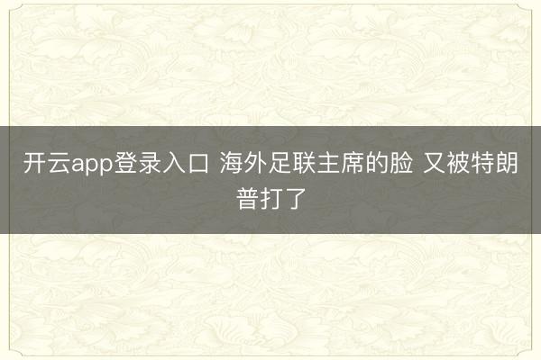 开云app登录入口 海外足联主席的脸 又被特朗普打了