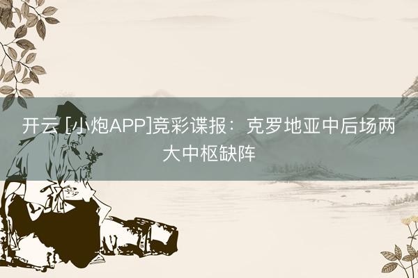 开云 [小炮APP]竞彩谍报：克罗地亚中后场两大中枢缺阵