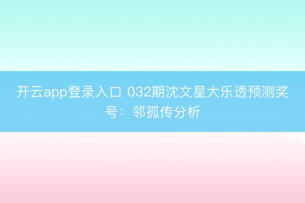 开云app登录入口 032期沈文星大乐透预测奖号：邻孤传分析