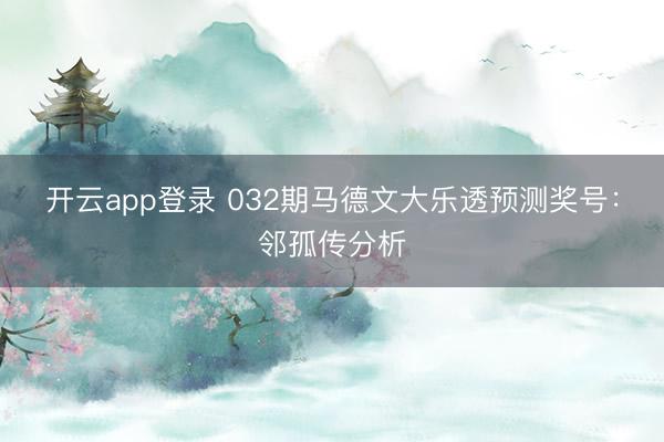 开云app登录 032期马德文大乐透预测奖号：邻孤传分析