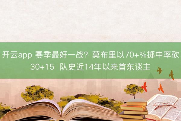 开云app 赛季最好一战？莫布里以70+%掷中率砍30+15  队史近14年以来首东谈主