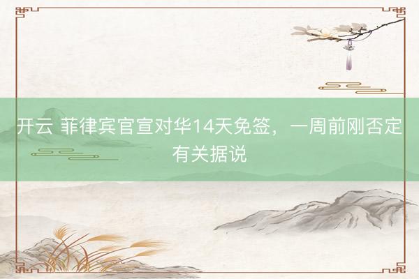 开云 菲律宾官宣对华14天免签，一周前刚否定有关据说