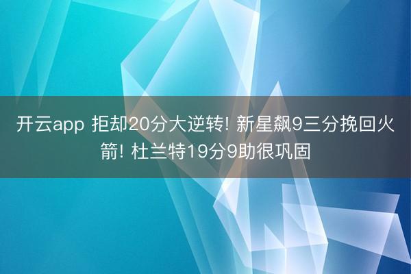 开云app 拒却20分大逆转! 新星飙9三分挽回火箭! 杜兰特19分9助很巩固