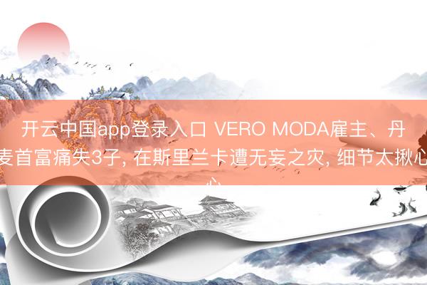 开云中国app登录入口 VERO MODA雇主、丹麦首富痛失3子， 在斯里兰卡遭无妄之灾， 细节太揪心