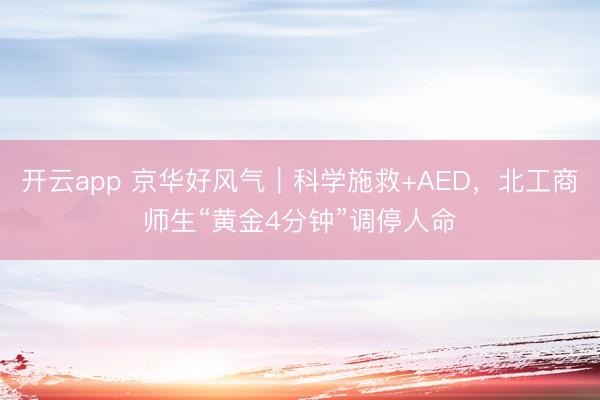 开云app 京华好风气｜科学施救+AED，北工商师生“黄金4分钟”调停人命