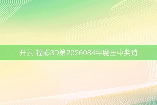 开云 福彩3D第2026084牛魔王中奖诗