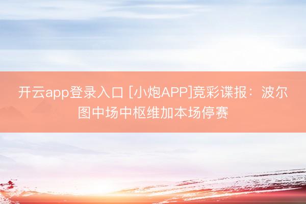 开云app登录入口 [小炮APP]竞彩谍报：波尔图中场中枢维加本场停赛