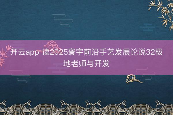 开云app 读2025寰宇前沿手艺发展论说32极地老师与开发