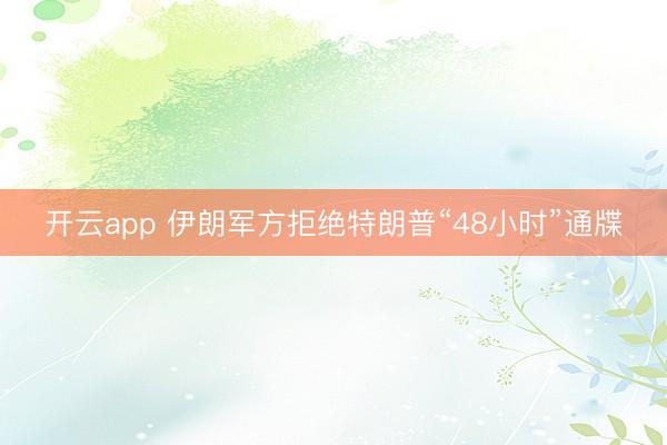 开云app 伊朗军方拒绝特朗普“48小时”通牒